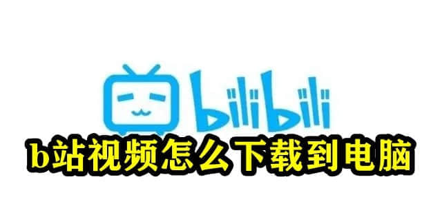 B站视频怎么下载到电脑？b站视频怎么保存到电脑？