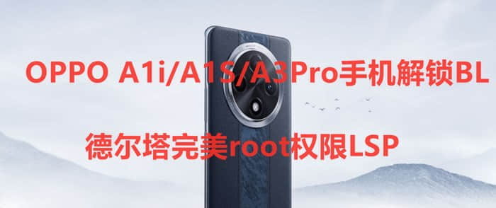 OPPO A1i/A1S/A3Pro手机解锁BL+德尔塔完美root权限LSP-微X模块虚拟定位