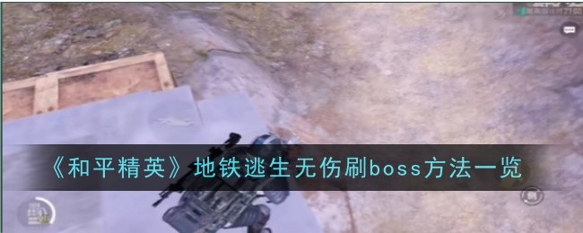 《和平精英》地铁逃生无伤刷boss方法一览