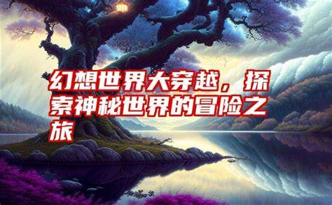 《神秘世界冒险家》最新应用，如何探索神秘世界的奥秘